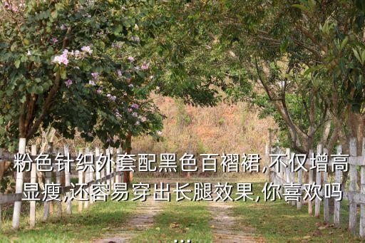 粉色针织外套配黑色百褶裙,不仅增高显瘦,还容易穿出长腿效果,你喜欢吗...