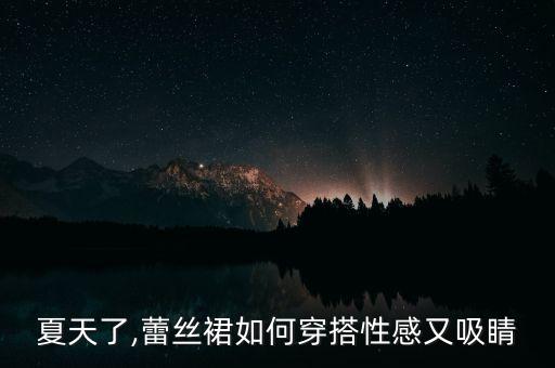 夏天了,蕾丝裙如何穿搭性感又吸睛