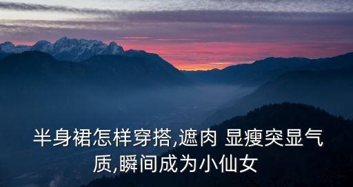  半身裙怎样穿搭,遮肉 显瘦突显气质,瞬间成为小仙女