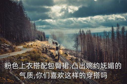 粉色上衣搭配包臀裙,凸出婉约妩媚的气质,你们喜欢这样的穿搭吗