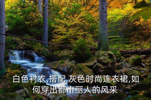 白色衬衣,搭配 灰色时尚连衣裙,如何穿出都市丽人的风采