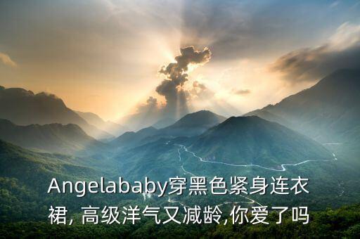 Angelababy穿黑色紧身连衣裙, 高级洋气又减龄,你爱了吗