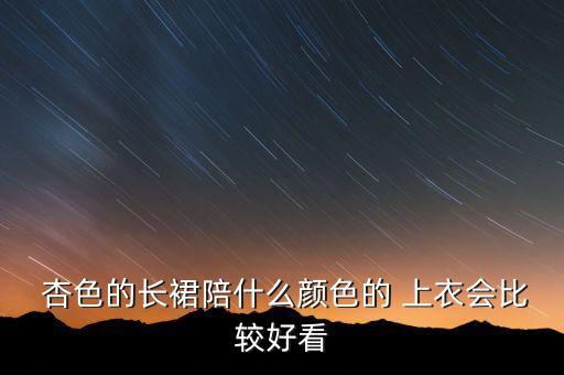  杏色的长裙陪什么颜色的 上衣会比较好看