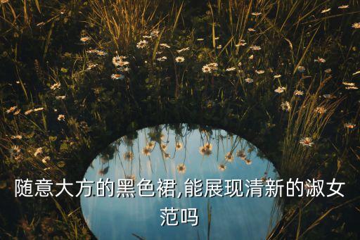 随意大方的黑色裙,能展现清新的淑女范吗