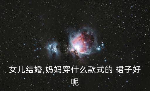 女儿结婚,妈妈穿什么款式的 裙子好呢