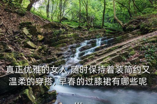 真正优雅的女人,随时保持着装简约又温柔的穿搭, 早春的过膝裙有哪些呢...