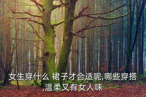 女生穿什么 裙子才合适呢,哪些穿搭,温柔又有女人味