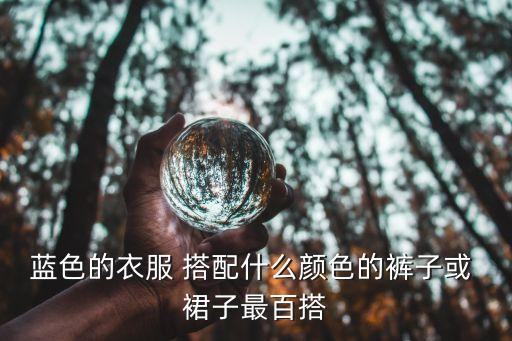 蓝色的衣服 搭配什么颜色的裤子或 裙子最百搭