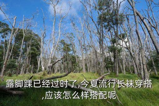 露脚踝已经过时了,今夏流行长袜穿搭,应该怎么样搭配呢