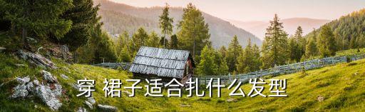 穿 裙子适合扎什么发型