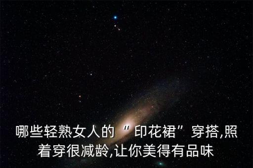 哪些轻熟女人的“ 印花裙”穿搭,照着穿很减龄,让你美得有品味
