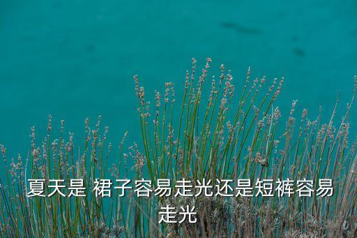  夏天是 裙子容易走光还是短裤容易走光