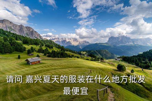 请问 嘉兴夏天的服装在什么地方批发最便宜