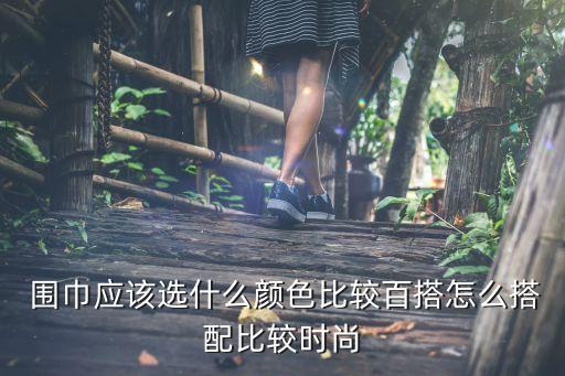  围巾应该选什么颜色比较百搭怎么搭配比较时尚