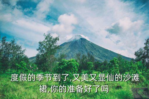  度假的季节到了,又美又显仙的沙滩裙,你的准备好了吗