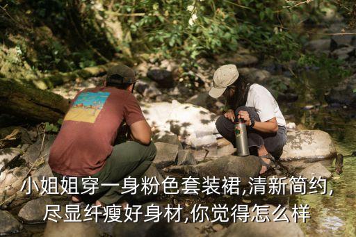 小姐姐穿一身粉色套装裙,清新简约,尽显纤瘦好身材,你觉得怎么样