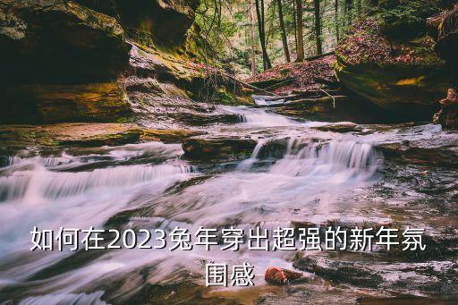 如何在2023兔年穿出超强的新年氛围感