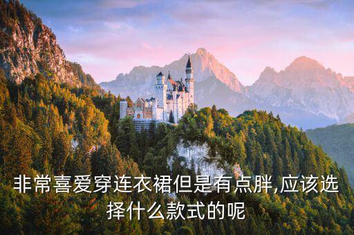非常喜爱穿连衣裙但是有点胖,应该选择什么款式的呢