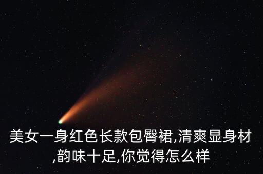 美女一身红色长款包臀裙,清爽显身材,韵味十足,你觉得怎么样