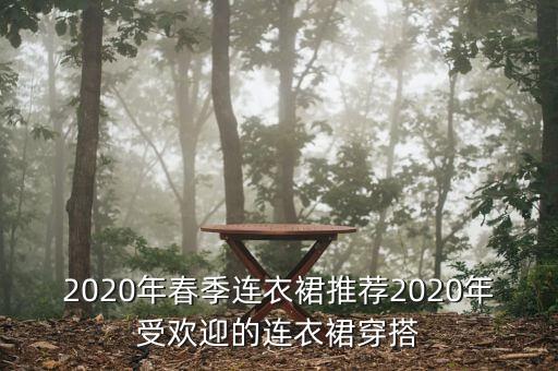 2020年春季连衣裙推荐2020年受欢迎的连衣裙穿搭