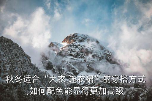 秋冬适合“大衣 连衣裙”的穿搭方式,如何配色能显得更加高级