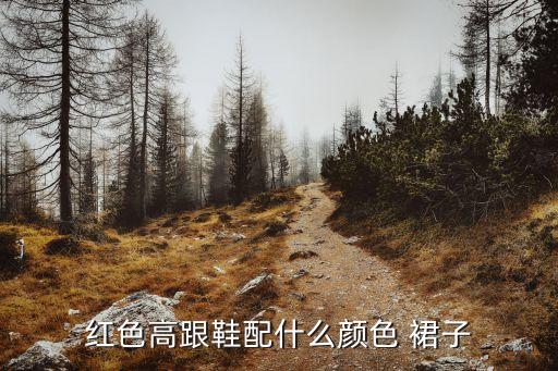 红色高跟鞋配什么颜色 裙子
