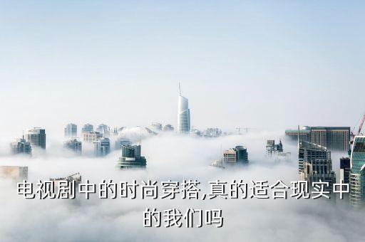 电视剧中的时尚穿搭,真的适合现实中的我们吗