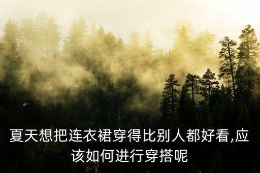 夏天想把连衣裙穿得比别人都好看,应该如何进行穿搭呢