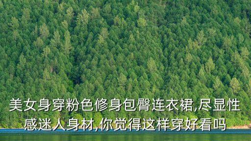 美女身穿粉色修身包臀连衣裙,尽显性感迷人身材,你觉得这样穿好看吗