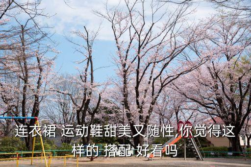 连衣裙 运动鞋甜美又随性,你觉得这样的 搭配 好看吗