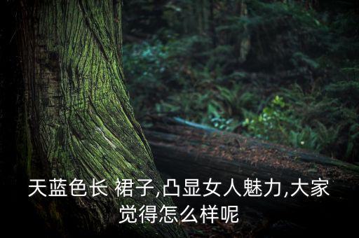 天蓝色长 裙子,凸显女人魅力,大家觉得怎么样呢