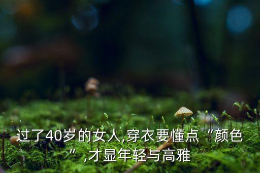 过了40岁的女人,穿衣要懂点“颜色”,才显年轻与高雅