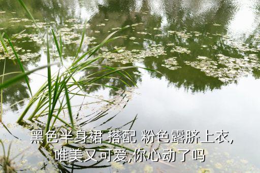  黑色半身裙 搭配 粉色露脐上衣,唯美又可爱,你心动了吗