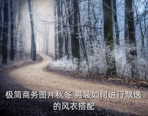 极简商务图片秋冬 男装如何进行飘逸的风衣搭配