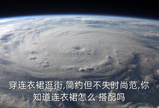 穿连衣裙逛街,简约但不失时尚范,你知道连衣裙怎么 搭配吗