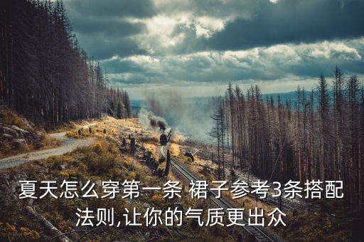 夏天怎么穿第一条 裙子参考3条搭配法则,让你的气质更出众