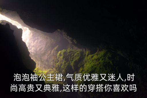  泡泡袖公主裙,气质优雅又迷人,时尚高贵又典雅,这样的穿搭你喜欢吗