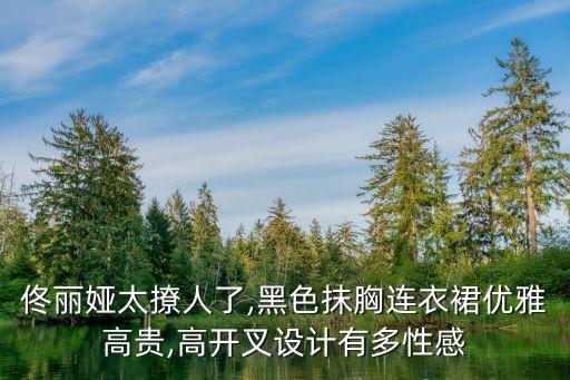 佟丽娅太撩人了,黑色抹胸连衣裙优雅高贵,高开叉设计有多性感