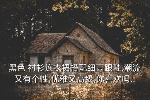 黑色 衬衫连衣裙搭配细高跟鞋,潮流又有个性,优雅又高级,你喜欢吗...