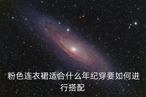  粉色连衣裙适合什么年纪穿要如何进行搭配