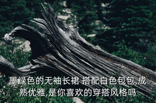 墨绿色的无袖长裙 搭配白色包包,成熟优雅,是你喜欢的穿搭风格吗