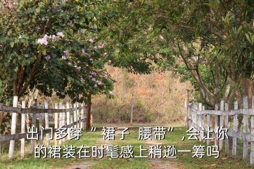 出门多穿“ 裙子  腰带”,会让你的裙装在时髦感上稍逊一筹吗