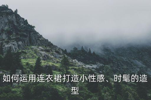 如何运用连衣裙打造小性感、时髦的造型