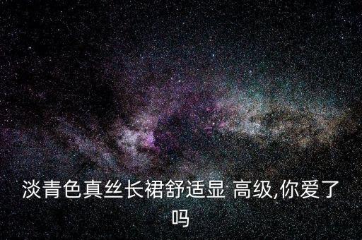 淡青色真丝长裙舒适显 高级,你爱了吗