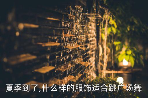 夏季到了,什么样的服饰适合跳广场舞