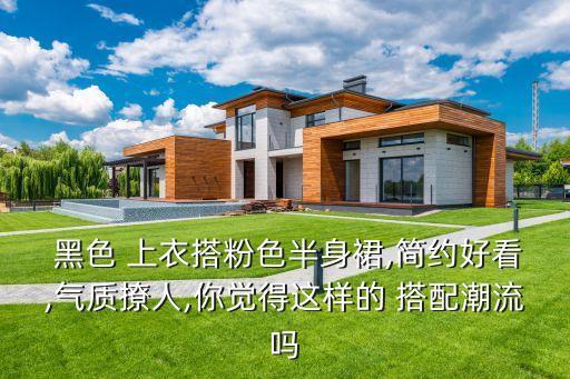  黑色 上衣搭粉色半身裙,简约好看,气质撩人,你觉得这样的 搭配潮流吗