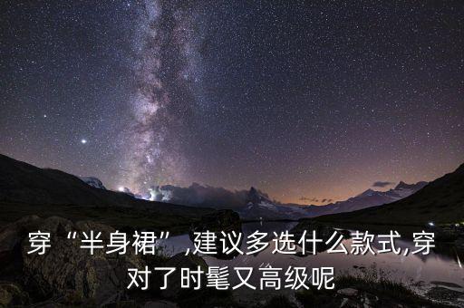 穿“半身裙”,建议多选什么款式,穿对了时髦又高级呢