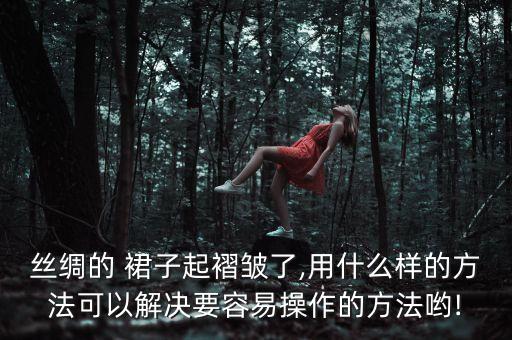 丝绸的 裙子起褶皱了,用什么样的方法可以解决要容易操作的方法哟!