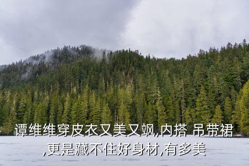 谭维维穿皮衣又美又飒,内搭 吊带裙,更是藏不住好身材,有多美
