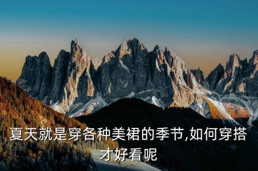 夏天就是穿各种美裙的季节,如何穿搭才好看呢